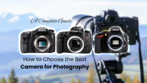 How to Choose the Best Camera for Photography A Complete Guide