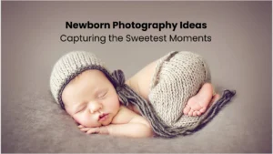 Newborn Photography Ideas Capturing the Sweetest Moments